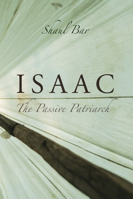 Isaac: The Passive Patriarch by Bar, Shaul