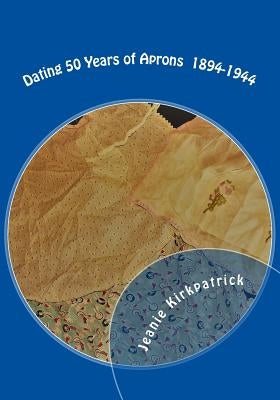 Dating 50 Years of Aprons 1894-1944 by Kirkpatrick, Jeanie M.