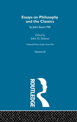 Collected Works of John Stuart Mill: XI. Essays on Philosophy and the Classics by Robson, John M.