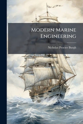 Modern Marine Engineering: With an Appendix, Bringing the Information Down to the Present Time by Burgh, Nicholas Procter