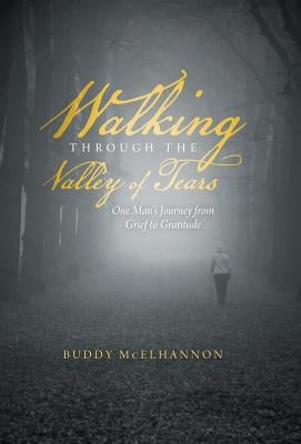 Walking Through the Valley of Tears: One Man's Journey from Grief to Gratitude by McElhannon, Buddy