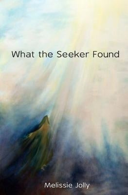 What the Seeker Found by Jolly, Melissie