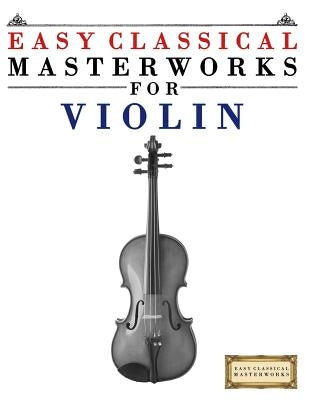 Easy Classical Masterworks for Violin: Music of Bach, Beethoven, Brahms, Handel, Haydn, Mozart, Schubert, Tchaikovsky, Vivaldi and Wagner by Masterworks, Easy Classical