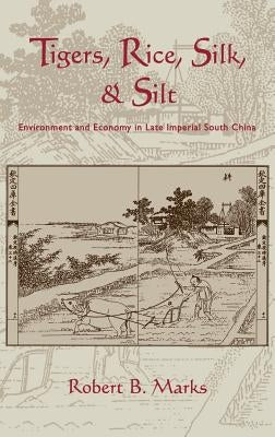 Tigers, Rice, Silk, and Silt: Environment and Economy in Late Imperial South China by Marks, Robert
