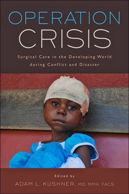 Operation Crisis: Surgical Care in the Developing World During Conflict and Disaster by Kushner, Adam L.