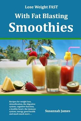 Lose Weight FAST With Fat Blasting Smoothies by James, Susannah
