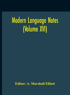 Modern Language Notes (Volume XVI) by Marshall Elliott, A.