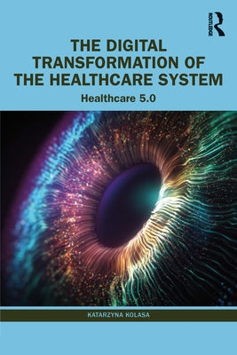 The Digital Transformation of the Healthcare System: Healthcare 5.0 by Kolasa, Katarzyna
