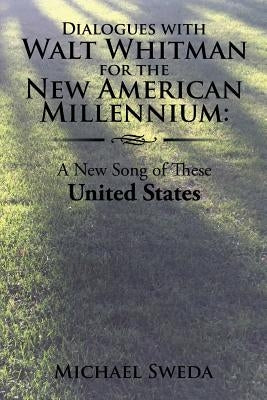 Dialogues with Walt Whitman for the New American Millenium: A New Song of These United States by Sweda, Michael