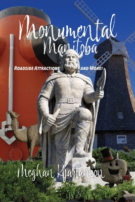 Monumental Manitoba: Roadside Attractions and More! by Kjartanson, Meghan