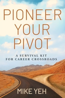 Pioneer Your Pivot: A Survival Kit for Career Crossroads by Yeh, Mike