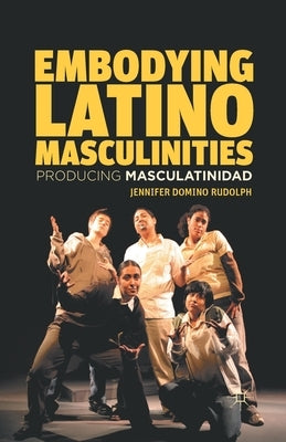 Embodying Latino Masculinities: Producing Masculatinidad by Rudolph, J.