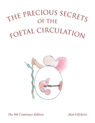 The Precious Secrets of the Foetal Circulation: The 8th Centenary Edition by Gilchrist, Alan