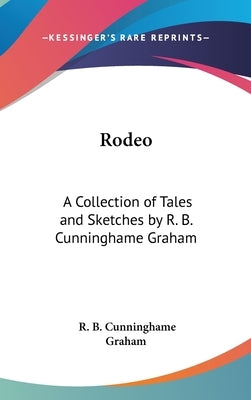 Rodeo: A Collection of Tales and Sketches by R. B. Cunninghame Graham by Cunninghame Graham, R. B.