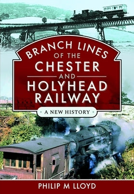 Branch Lines of the Chester & Holyhead Railway by Lloyd, Philip M.
