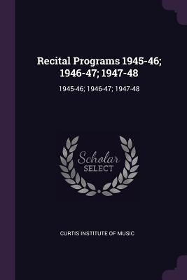 Recital Programs 1945-46; 1946-47; 1947-48: 1945-46; 1946-47; 1947-48 by Curtis Institute of Music