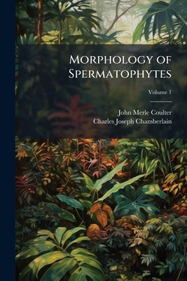 Morphology of Spermatophytes; Volume 1 by Coulter, John Merle