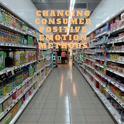 Changing Consumer Positive Emotion Methods by Lok, John