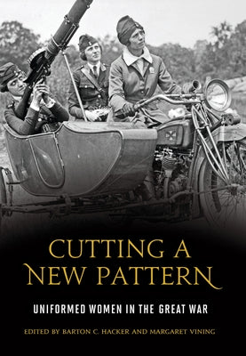 Cutting a New Pattern: Uniformed Women in the Great War by Hacker, Barton C.