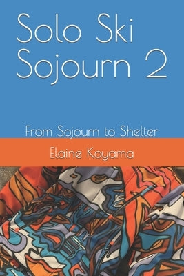 Solo Ski Sojourn 2: From Sojourn to Shelter by Koyama, Elaine