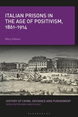 Italian Prisons in the Age of Positivism, 1861-1914 by Gibson, Mary