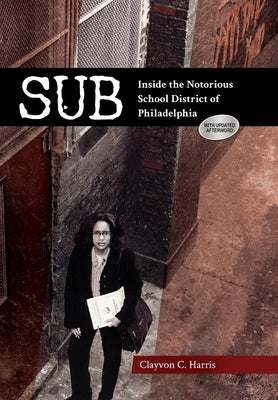 Sub: Inside the Notorious School District of Philadelphia by Harris, Clayvon C.