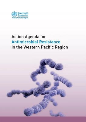 Action Agenda for Antimicrobial Resistance in the Western Pacific Region by Who Regional Office for the Western Paci