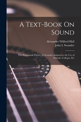 A Text-Book On Sound: The Substantial Theory of Acoustics Adapted to the Use of Schools, Colleges, Etc by Swander, John I.