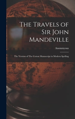 The Travels of Sir John Mandeville: The Version of The Cotton Manuscript in Modern Spelling by Anonmyous