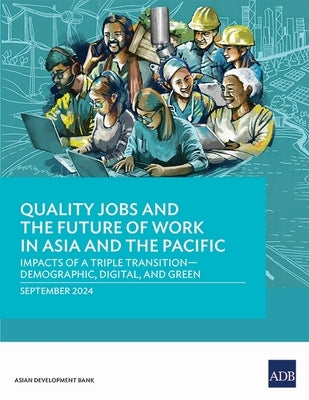 Quality Jobs and the Future of Work in Asia and the Pacific: Impacts of a Triple Transition--Demographic, Digital, and Green by Asian Development Bank