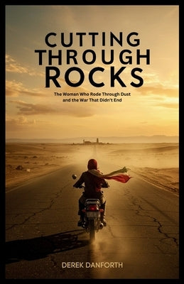 Cutting Through Rocks: The Woman Who Rode Through Dust and the War That Didn't End by Danforth, Derek