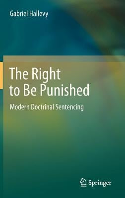 The Right to Be Punished: Modern Doctrinal Sentencing by Hallevy, Gabriel