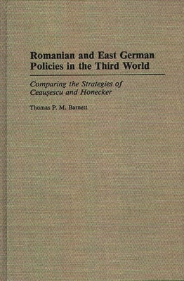 Romanian and East German Policies in the Third World: Comparing the Strategies of Ceausescu and Honecker by Barnett, Thomas P. M.