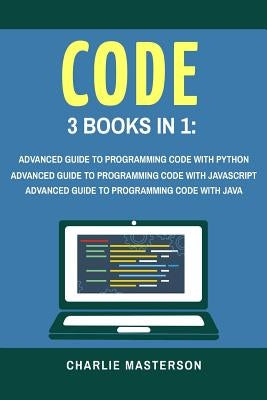 Code: 3 Books in 1: Advanced Guide to Programming Code with Python + JavaScript + Java by Masterson, Charlie