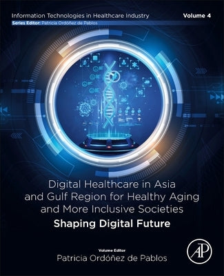 Digital Healthcare in Asia and Gulf Region for Healthy Aging and More Inclusive Societies: Shaping Digital Future by de Pablos, Patricia Ordonez