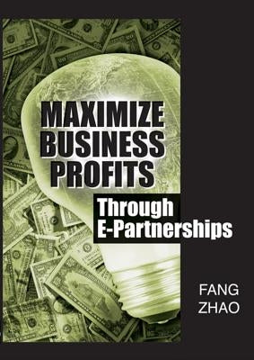 Maximize Business Profits Through E-Partnerships by Zhao, Fang