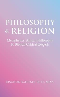 Philosophy & Religion: Metaphysics, African Philosophy & Biblical Critical Exegesis by Kathenge, Mba Jonathan