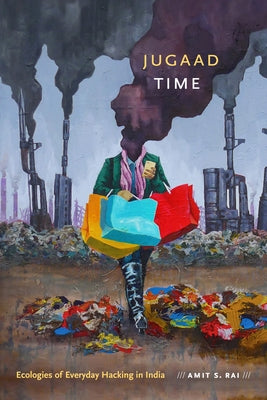 Jugaad Time: Ecologies of Everyday Hacking in India by Rai, Amit S.