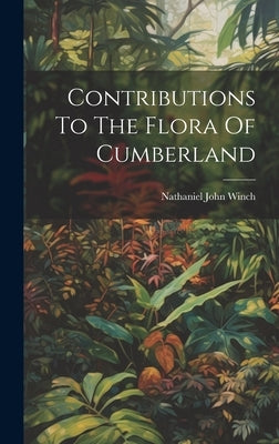 Contributions To The Flora Of Cumberland by Winch, Nathaniel John