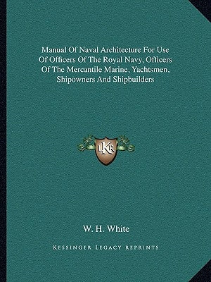 Manual Of Naval Architecture For Use Of Officers Of The Royal Navy, Officers Of The Mercantile Marine, Yachtsmen, Shipowners And Shipbuilders by White, W. H.