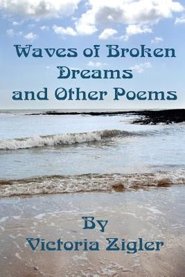 Waves Of Broken Dreams And Other Poems by Zigler, Victoria
