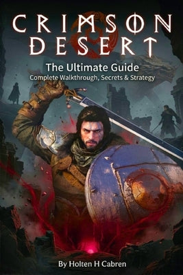 Crimson Desert: The Ultimate Guide: Complete Walkthrough, Secrets, Strategies, and Mastery of Every Chapter in the World of Pywel by Cabren, Holten H.