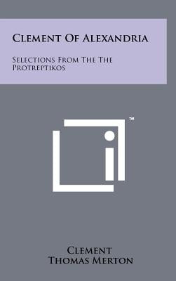 Clement Of Alexandria: Selections From The The Protreptikos by Clement
