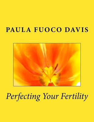 Perfecting Your Fertility by Davis, Paula Fuoco