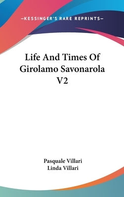 Life And Times Of Girolamo Savonarola V2 by Villari, Pasquale