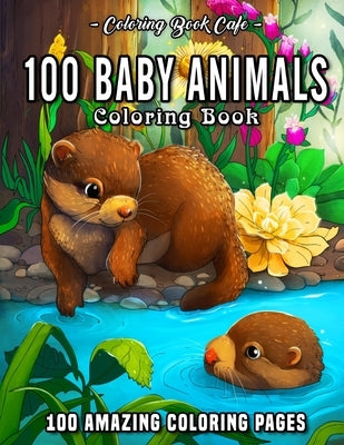 100 Baby Animals: A Coloring Book Featuring 100 Incredibly Cute and Lovable Baby Animals from Forests, Jungles, Oceans and Farms for Hou by Cafe, Coloring Book
