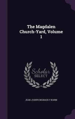 The Magdalen Church-Yard, Volume 1 by Regnault-Warin, Jean-Joseph