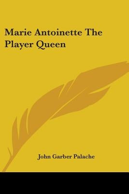 Marie Antoinette The Player Queen by Palache, John Garber