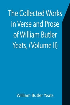 The Collected Works in Verse and Prose of William Butler Yeats, (Volume II) The King's Threshold. On Baile's Strand. Deirdre. Shadowy Waters by Butler Yeats, William