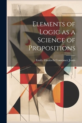 Elements of Logic as a Science of Propositions by Jones, Emily Elizabeth Constance 184